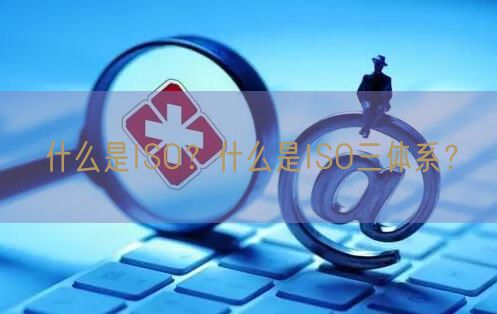 什么是ISO？什么是ISO三體系？(3)