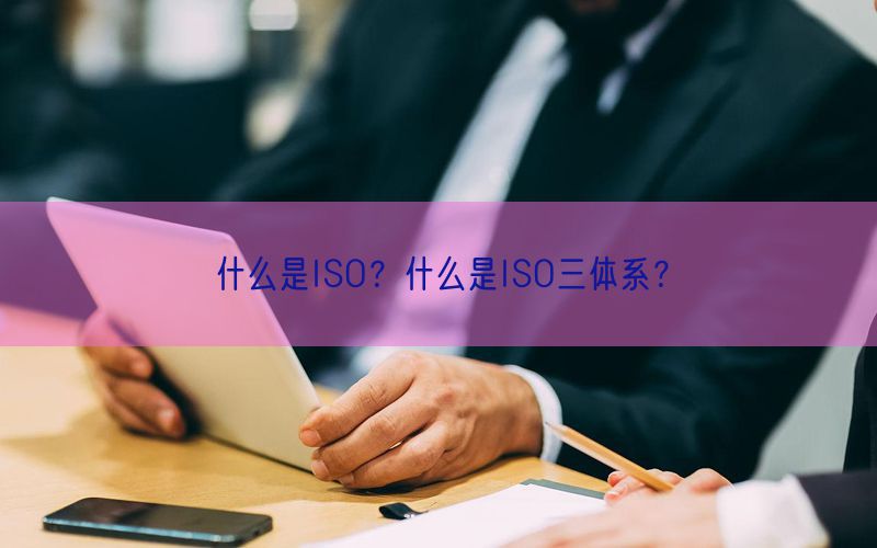 什么是ISO？什么是ISO三體系？(0)