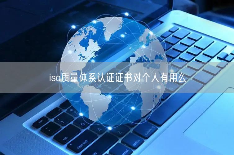 iso質(zhì)量體系認(rèn)證證書對個人有用么(0)