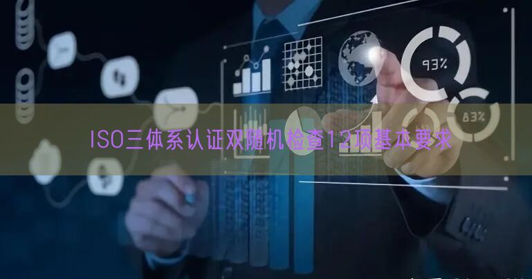 ISO三體系認(rèn)證雙隨機檢查12項基本要求(0)