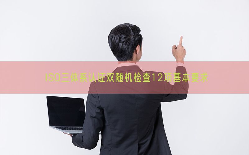 ISO三體系認(rèn)證雙隨機檢查12項基本要求(7)