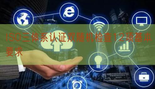 ISO三體系認(rèn)證雙隨機檢查12項基本要求(14)