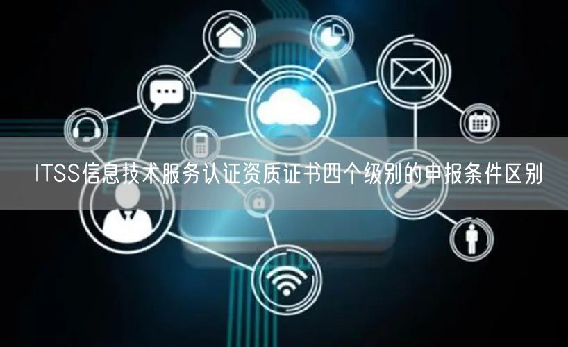 ITSS信息技術(shù)服務(wù)認(rèn)證資質(zhì)證書(shū)四個(gè)級(jí)別的申報(bào)條件區(qū)別(0) ITSS信息技術(shù)服務(wù)認(rèn)證資質(zhì)證書(shū)四個(gè)級(jí)別的申報(bào)條件區(qū)別(0)
