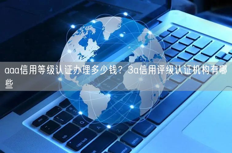 aaa信用等級認證辦理多少錢？3a信用評級認證機構有哪些(5)