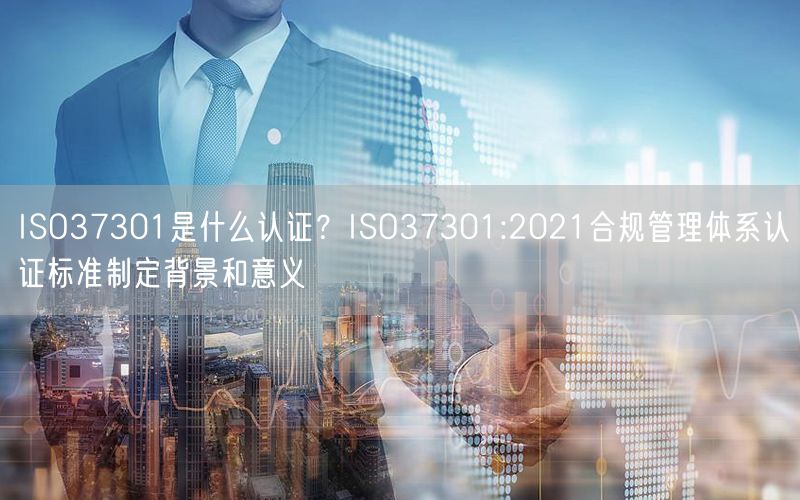 ISO37301是什么認(rèn)證？ISO37301:2021合規(guī)管理體系認(rèn)證標(biāo)準(zhǔn)制定背景和意義(3)
