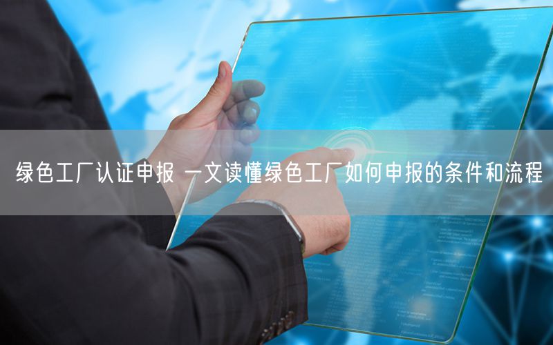 綠色工廠認(rèn)證申報 一文讀懂綠色工廠如何申報的條件和流程(10)