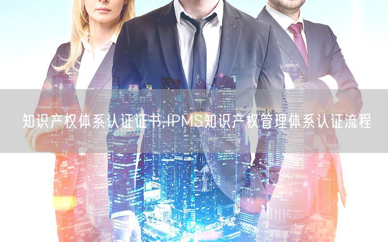 知識產(chǎn)權體系認證證書,IPMS知識產(chǎn)權管理體系認證流程(10)