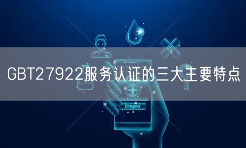 GBT27922服務(wù)認(rèn)證的三大主要特點(diǎn)(0)