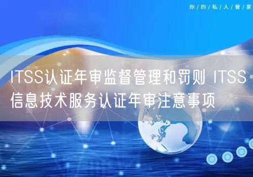 ITSS認證年審監(jiān)督管理和罰則 ITSS信息技術服務認證年審注意事項(3)