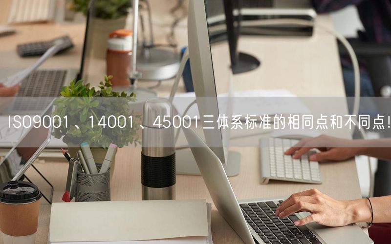 ISO9001、14001、45001三體系標(biāo)準(zhǔn)的相同點(diǎn)和不同點(diǎn)！(21)