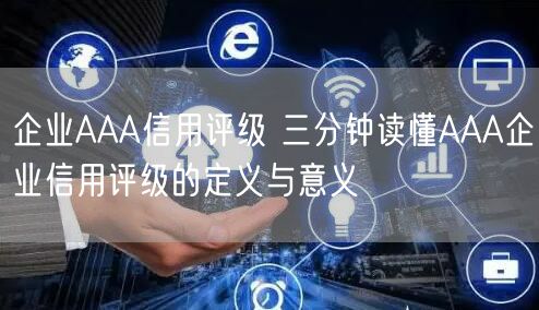 企業(yè)AAA信用評(píng)級(jí) 三分鐘讀懂AAA企業(yè)信用評(píng)級(jí)的定義與意義(16) 企業(yè)AAA信用評(píng)級(jí) 三分鐘讀懂AAA企業(yè)信用評(píng)級(jí)的定義與意義(16)