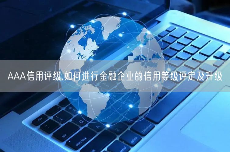 AAA信用評(píng)級(jí),如何進(jìn)行金融企業(yè)的信用等級(jí)評(píng)定及升級(jí)(0) AAA信用評(píng)級(jí),如何進(jìn)行金融企業(yè)的信用等級(jí)評(píng)定及升級(jí)(0)