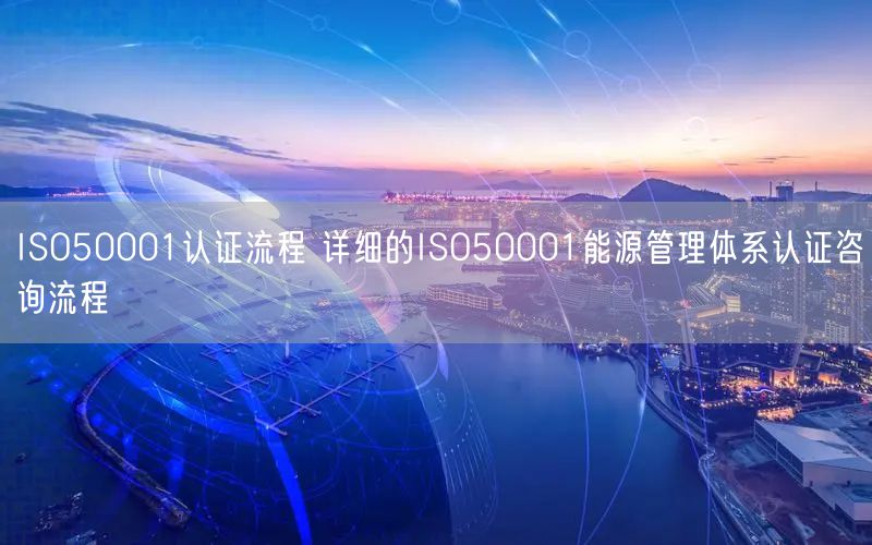 ISO50001認證流程 詳細的ISO50001能源管理體系認證咨詢流程(0) ISO50001認證流程 詳細的ISO50001能源管理體系認證咨詢流程(0)