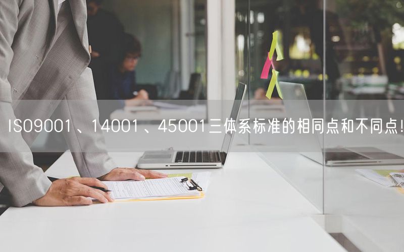 ISO9001、14001、45001三體系標(biāo)準(zhǔn)的相同點(diǎn)和不同點(diǎn)！(0)