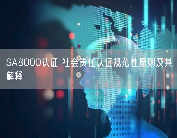 SA8000認(rèn)證 社會(huì)責(zé)任認(rèn)證規(guī)范性原則及其解釋(6)