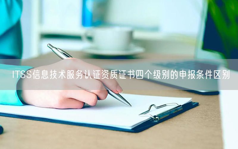 ITSS信息技術(shù)服務(wù)認(rèn)證資質(zhì)證書(shū)四個(gè)級(jí)別的申報(bào)條件區(qū)別(20) ITSS信息技術(shù)服務(wù)認(rèn)證資質(zhì)證書(shū)四個(gè)級(jí)別的申報(bào)條件區(qū)別(20)