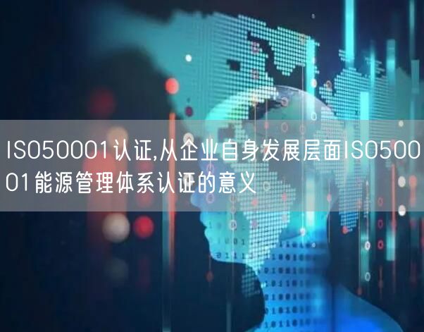 ISO50001認證,從企業(yè)自身發(fā)展層面ISO50001能源管理體系認證的意義(16) ISO50001認證,從企業(yè)自身發(fā)展層面ISO50001能源管理體系認證的意義(16)
