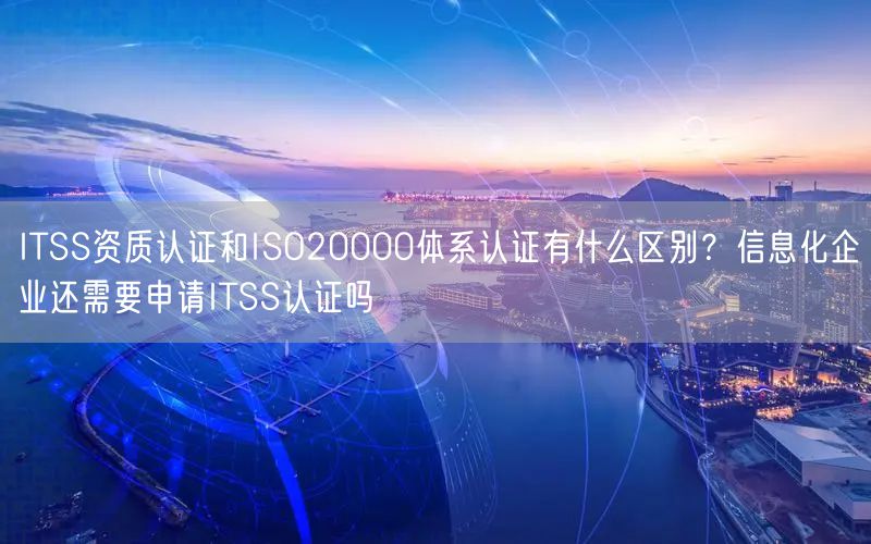 ITSS資質認證和ISO20000體系認證有什么區(qū)別?信息化企業(yè)還需要申請ITSS認證嗎(10) ITSS資質認證和ISO20000體系認證有什么區(qū)別?信息化企業(yè)還需要申請ITSS認證嗎(10)