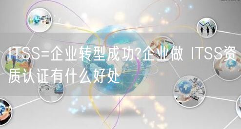 ITSS=企業(yè)轉型成功?企業(yè)做 ITSS資質認證有什么好處(0) ITSS=企業(yè)轉型成功?企業(yè)做 ITSS資質認證有什么好處(0)