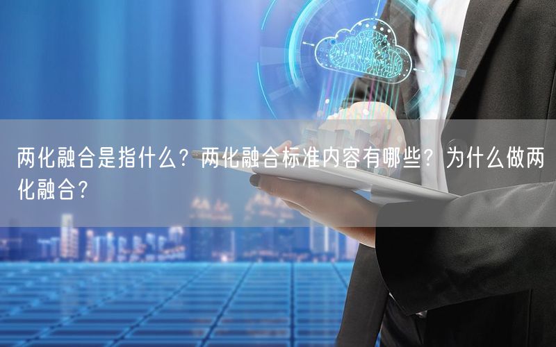 兩化融合是指什么？?jī)苫诤蠘?biāo)準(zhǔn)內(nèi)容有哪些？為什么做兩化融合？(16)