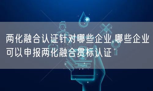 兩化融合認證針對哪些企業(yè),哪些企業(yè)可以申報兩化融合貫標認證(0)