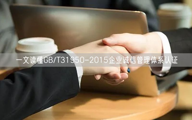 一文讀懂GB/T31950-2015企業(yè)誠信管理體系認(rèn)證(18) 一文讀懂GB/T31950-2015企業(yè)誠信管理體系認(rèn)證(18)
