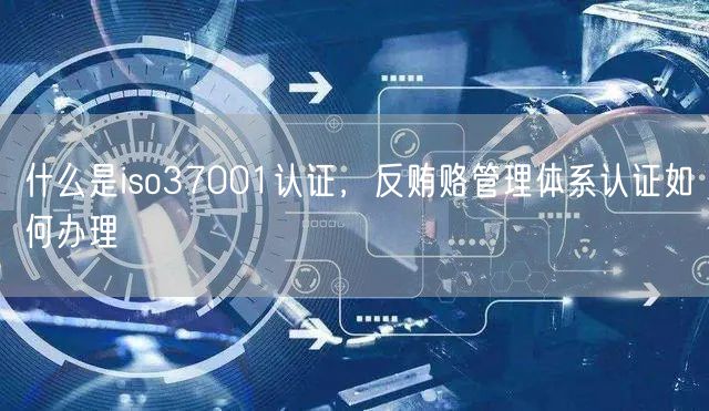 什么是iso37001認證，反賄賂管理體系認證如何辦理(0)