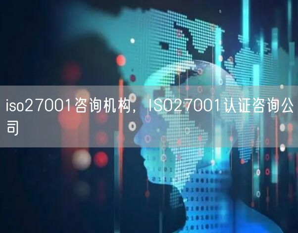 iso27001咨詢機(jī)構(gòu)，ISO27001認(rèn)證咨詢公司(0)