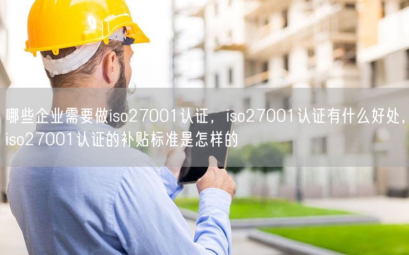 哪些企業(yè)需要做iso27001認證，iso27001認證有什么好處，iso27001認證的補貼標準是怎樣的(70)