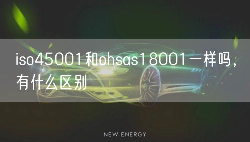 iso45001和ohsas18001一樣嗎，有什么區(qū)別(21)