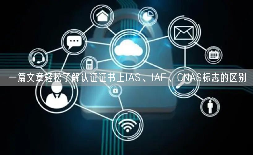 一篇文章輕松了解認證證書上IAS、IAF、CNAS標志的區(qū)別(0)
