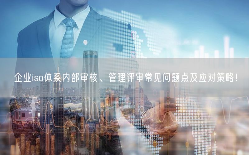 企業(yè)iso體系內(nèi)部審核、管理評(píng)審常見(jiàn)問(wèn)題點(diǎn)及應(yīng)對(duì)策略！(0)