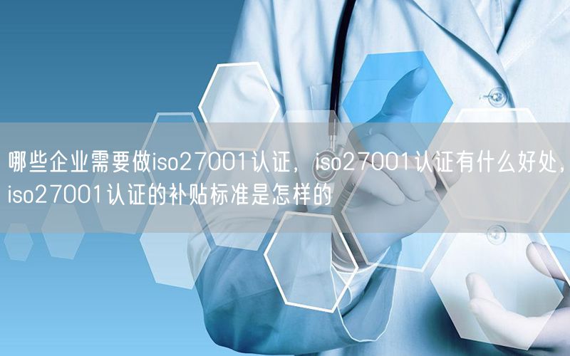 哪些企業(yè)需要做iso27001認證，iso27001認證有什么好處，iso27001認證的補貼標準是怎樣的(35)