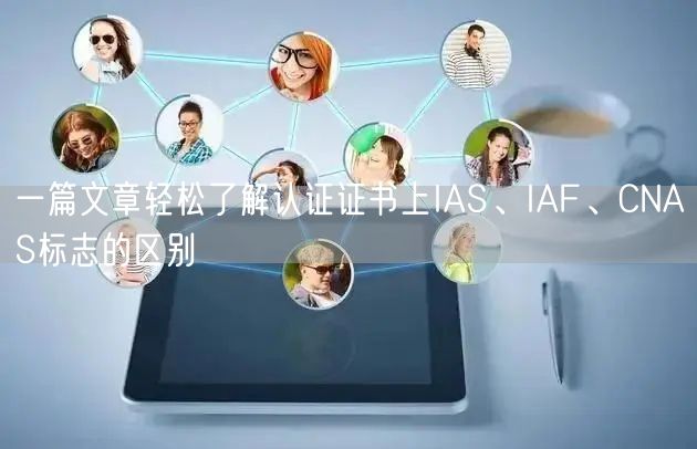 一篇文章輕松了解認證證書上IAS、IAF、CNAS標志的區(qū)別(13)
