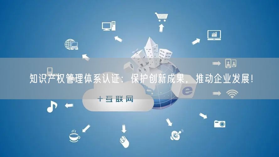 知識(shí)產(chǎn)權(quán)管理體系認(rèn)證：保護(hù)創(chuàng)新成果，推動(dòng)企業(yè)發(fā)展！(5)