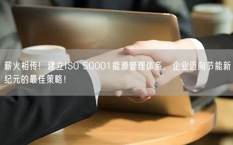 薪火相傳！建立ISO 50001能源管理體系，企業(yè)邁向節(jié)能新紀元的最佳策略！(0)