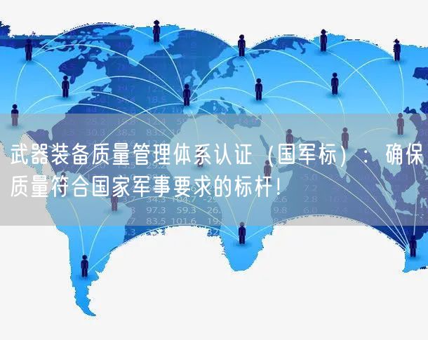 武器裝備質量管理體系認證（國軍標）：確保質量符合國家軍事要求的標桿！(8)