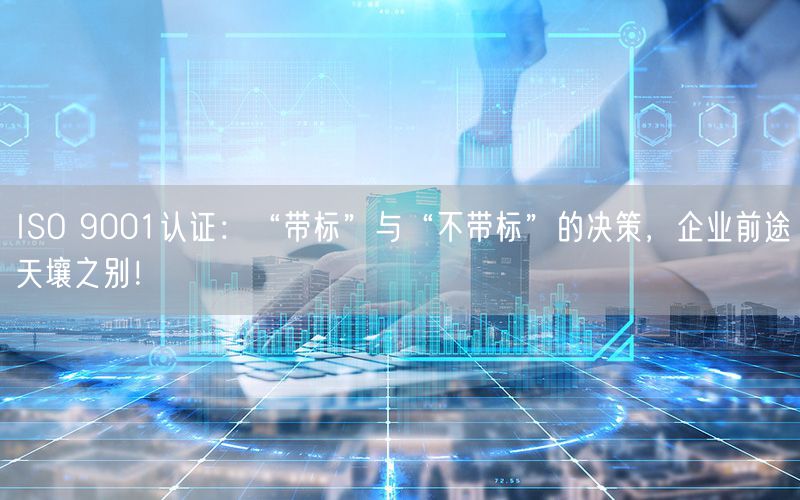 ISO 9001認(rèn)證：“帶標(biāo)”與“不帶標(biāo)”的決策，企業(yè)前途天壤之別！(0)
