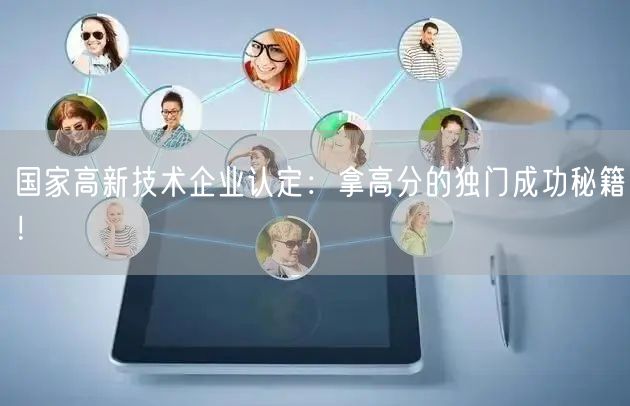 國家高新技術企業(yè)認定：拿高分的獨門成功秘籍！(12)