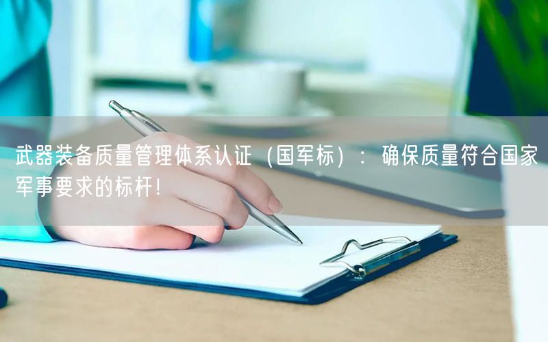 武器裝備質量管理體系認證（國軍標）：確保質量符合國家軍事要求的標桿！(4)