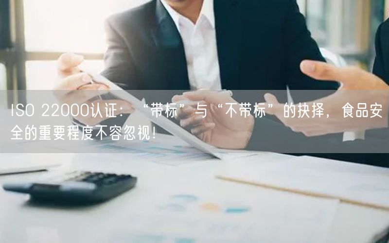 ISO 22000認(rèn)證：“帶標(biāo)”與“不帶標(biāo)”的抉擇，食品安全的重要程度不容忽視！(0)