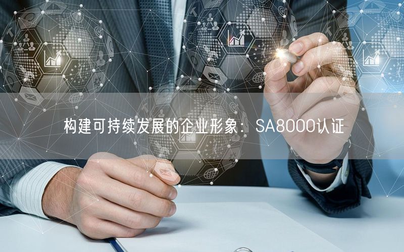 構(gòu)建可持續(xù)發(fā)展的企業(yè)形象：SA8000認(rèn)證(16)