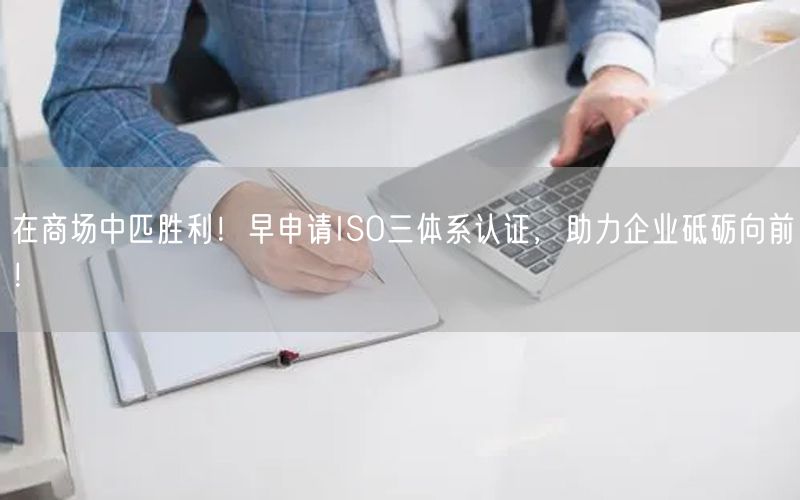 在商場中匹勝利！早申請ISO三體系認(rèn)證，助力企業(yè)砥礪向前！(0)