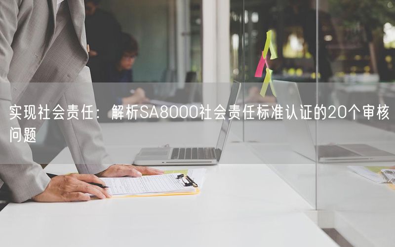 實(shí)現(xiàn)社會責(zé)任：解析SA8000社會責(zé)任標(biāo)準(zhǔn)認(rèn)證的20個審核問題(9)